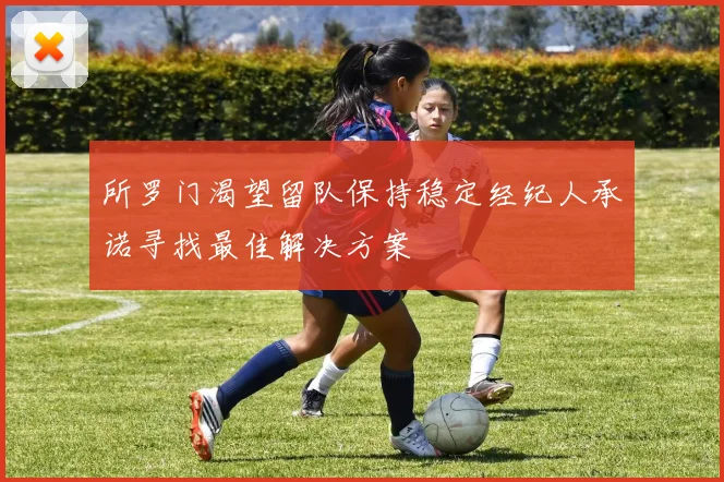 所罗门渴望留队保持稳定经纪人承诺寻找最佳解决方案